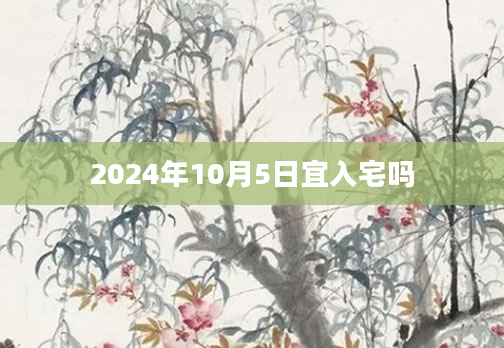 2024年10月5日宜入宅吗