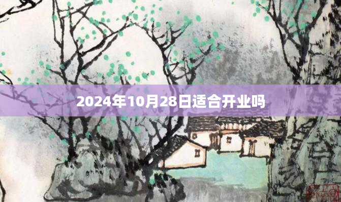 2024年10月28日适合开业吗
