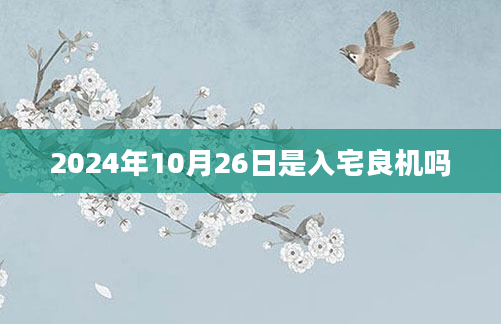 2024年10月26日是入宅良机吗