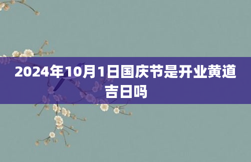 2024年10月1日国庆节是开业黄道吉日吗