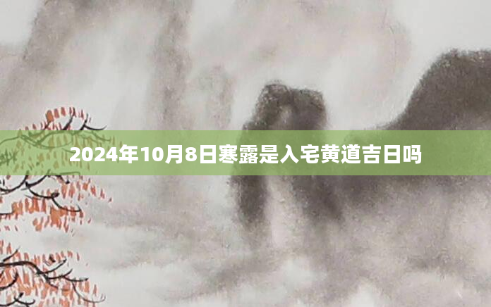 2024年10月8日寒露是入宅黄道吉日吗