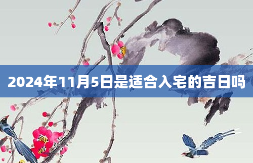 2024年11月5日是适合入宅的吉日吗