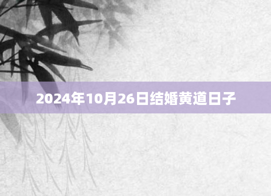 2024年10月26日结婚黄道日子
