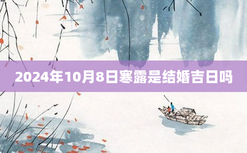 2024年10月8日寒露是结婚吉日吗