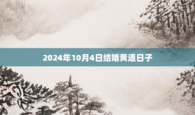 2024年10月4日结婚黄道日子