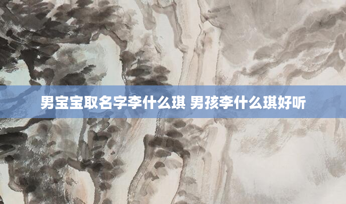 男宝宝取名字李什么琪 男孩李什么琪好听