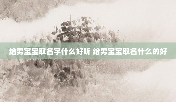 给男宝宝取名字什么好听 给男宝宝取名什么的好