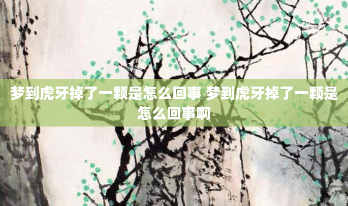 梦到虎牙掉了一颗是怎么回事 梦到虎牙掉了一颗是怎么回事啊
