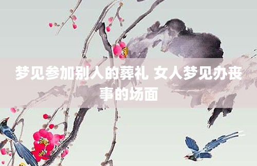 梦见参加别人的葬礼 女人梦见办丧事的场面