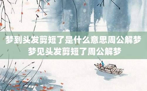 梦到头发剪短了是什么意思周公解梦 梦见头发剪短了周公解梦