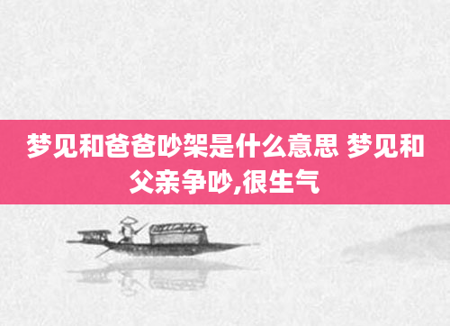 梦见和爸爸吵架是什么意思 梦见和父亲争吵,很生气