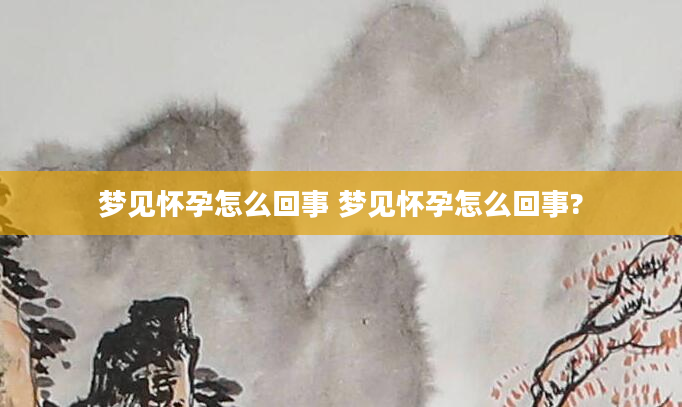 梦见怀孕怎么回事 梦见怀孕怎么回事?