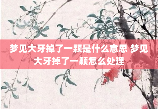 梦见大牙掉了一颗是什么意思 梦见大牙掉了一颗怎么处理