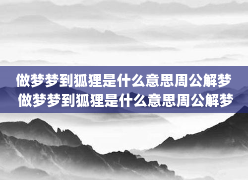做梦梦到狐狸是什么意思周公解梦 做梦梦到狐狸是什么意思周公解梦