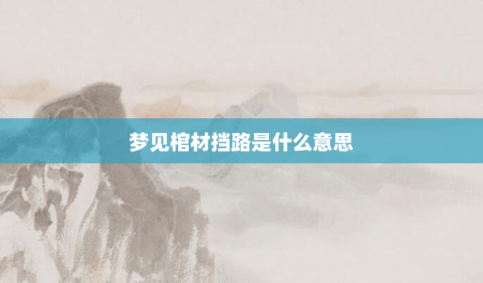 梦见棺材挡路是什么意思