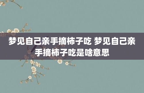 梦见自己亲手摘柿子吃 梦见自己亲手摘柿子吃是啥意思