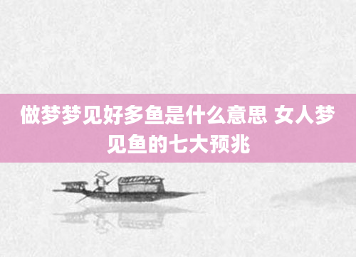 做梦梦见好多鱼是什么意思 女人梦见鱼的七大预兆