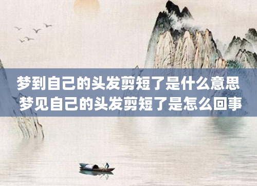 梦到自己的头发剪短了是什么意思 梦见自己的头发剪短了是怎么回事