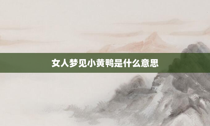 女人梦见小黄鸭是什么意思