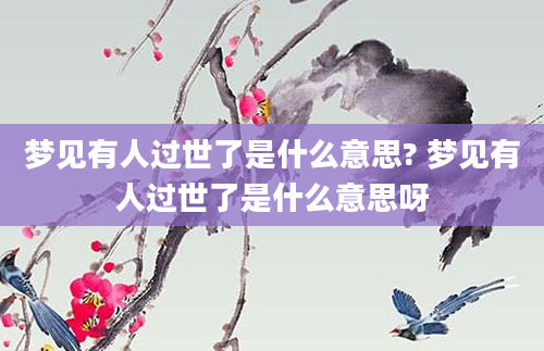 梦见有人过世了是什么意思? 梦见有人过世了是什么意思呀