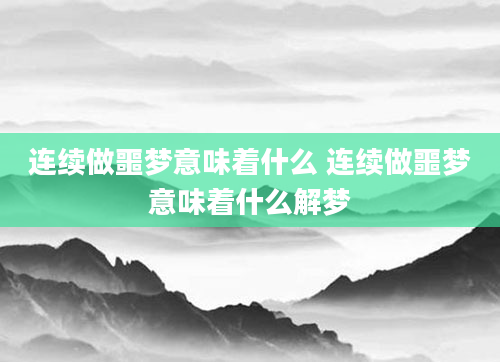 连续做噩梦意味着什么 连续做噩梦意味着什么解梦
