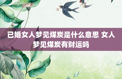 已婚女人梦见煤炭是什么意思 女人梦见煤炭有财运吗