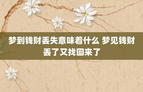 梦到钱财丢失意味着什么 梦见钱财丢了又找回来了