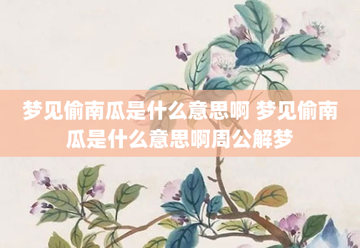 梦见偷南瓜是什么意思啊 梦见偷南瓜是什么意思啊周公解梦