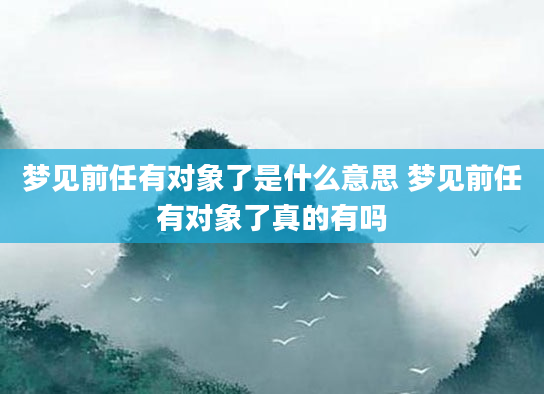 梦见前任有对象了是什么意思 梦见前任有对象了真的有吗