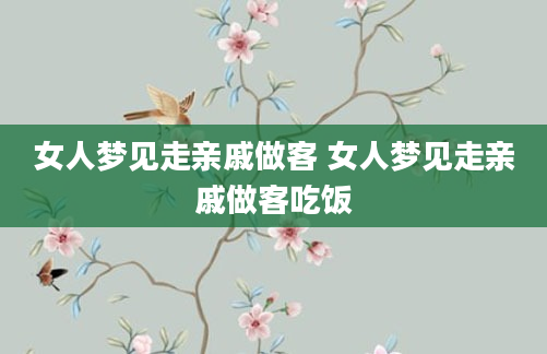 女人梦见走亲戚做客 女人梦见走亲戚做客吃饭