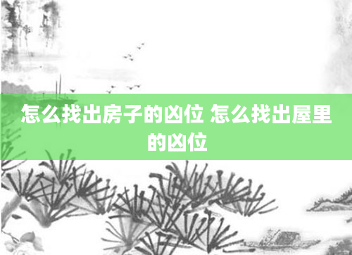 怎么找出房子的凶位 怎么找出屋里的凶位