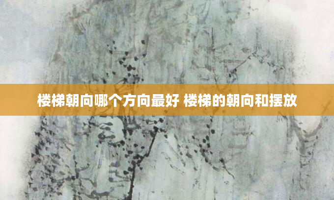楼梯朝向哪个方向最好 楼梯的朝向和摆放