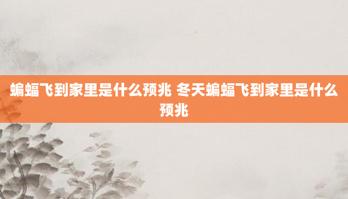 蝙蝠飞到家里是什么预兆 冬天蝙蝠飞到家里是什么预兆