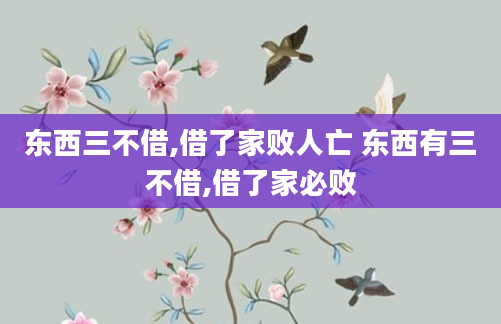 东西三不借,借了家败人亡 东西有三不借,借了家必败