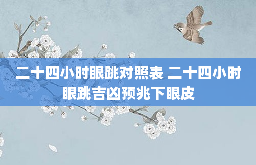二十四小时眼跳对照表 二十四小时眼跳吉凶预兆下眼皮