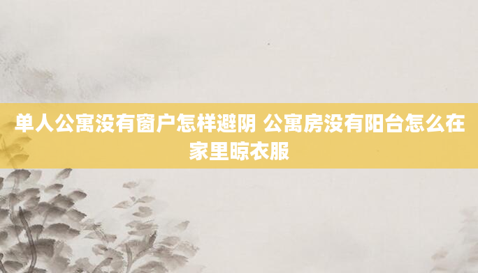 单人公寓没有窗户怎样避阴 公寓房没有阳台怎么在家里晾衣服