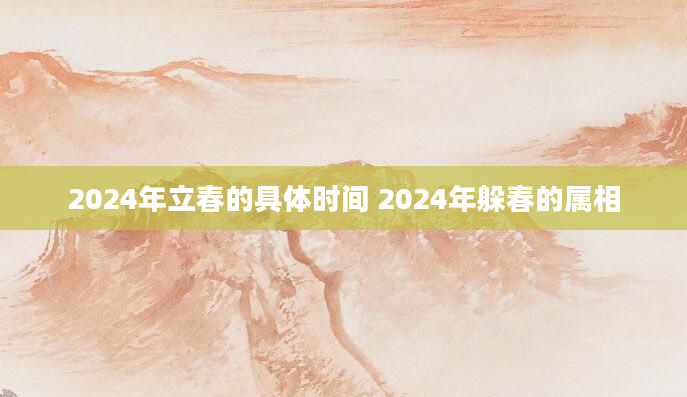 2024年立春的具体时间 2024年躲春的属相