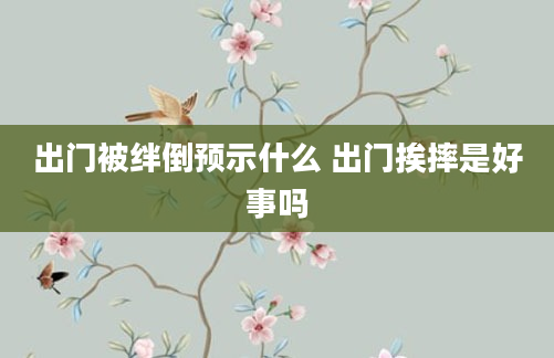 出门被绊倒预示什么 出门挨摔是好事吗