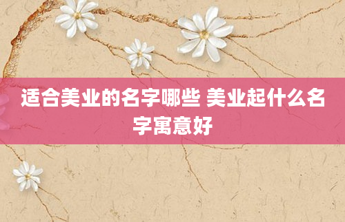 适合美业的名字哪些 美业起什么名字寓意好
