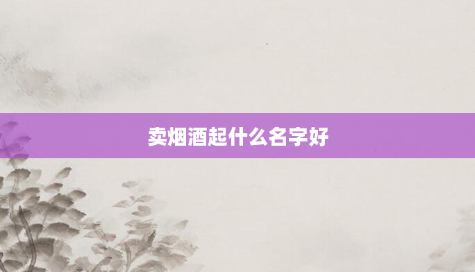 卖烟酒起什么名字好