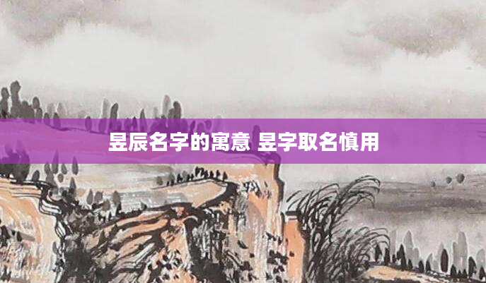 昱辰名字的寓意 昱字取名慎用