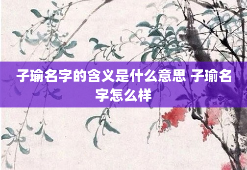 子瑜名字的含义是什么意思 子瑜名字怎么样