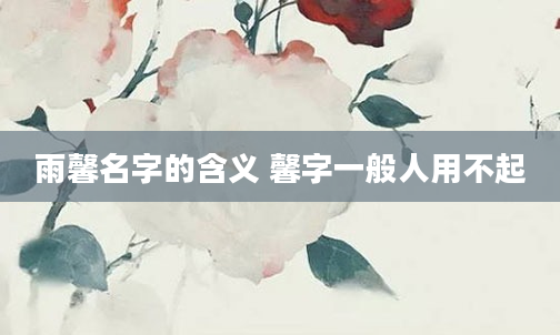 雨馨名字的含义 馨字一般人用不起