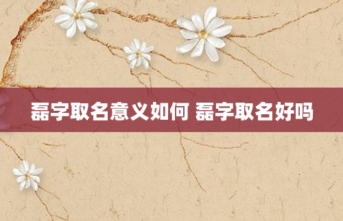 磊字取名意义如何 磊字取名好吗