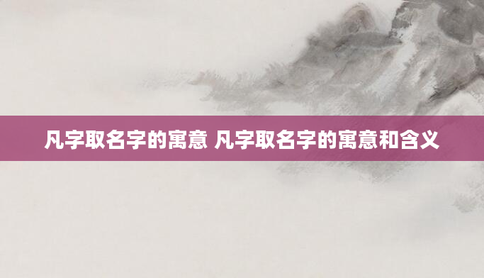凡字取名字的寓意 凡字取名字的寓意和含义