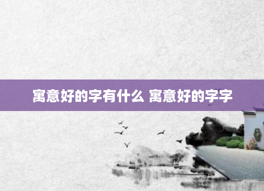 寓意好的字有什么 寓意好的字字
