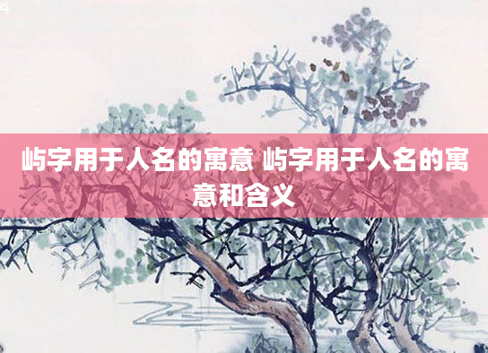 屿字用于人名的寓意 屿字用于人名的寓意和含义