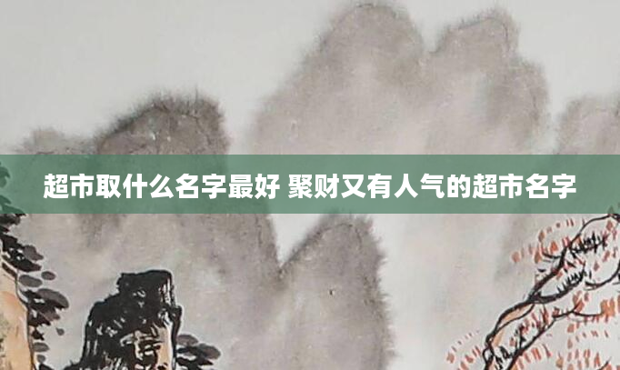超市取什么名字最好 聚财又有人气的超市名字