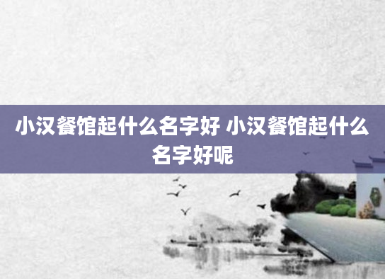 小汉餐馆起什么名字好 小汉餐馆起什么名字好呢