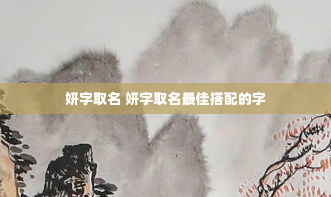 妍字取名 妍字取名最佳搭配的字